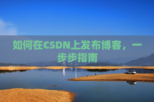 如何在CSDN上发布博客,一步步指南